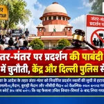 जंतर-मंतर को प्रदर्शन स्थल की सूची से हटाने के फैसले पर सुप्रीम कोर्ट में सुनवाई